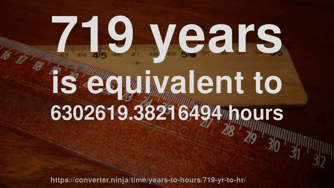 719 years is equivalent to 6302619.38216494 hours