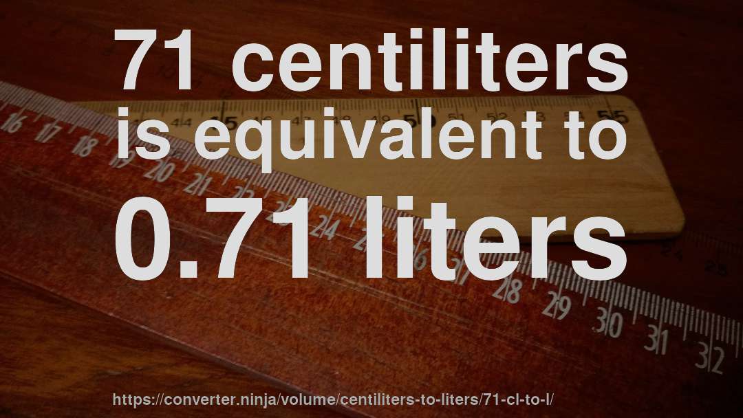 71 centiliters is equivalent to 0.71 liters
