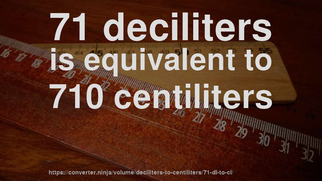 71 deciliters is equivalent to 710 centiliters