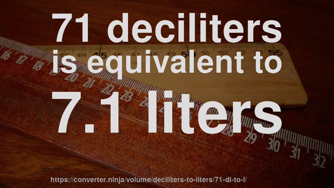 71 deciliters is equivalent to 7.1 liters