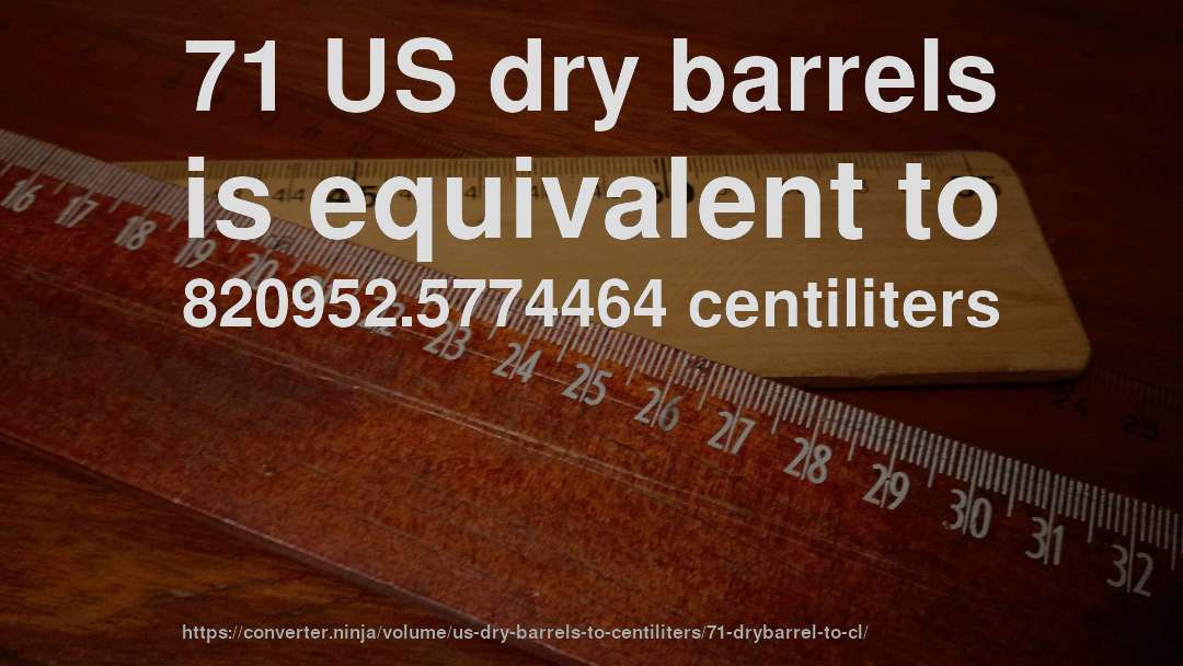 71 US dry barrels is equivalent to 820952.5774464 centiliters
