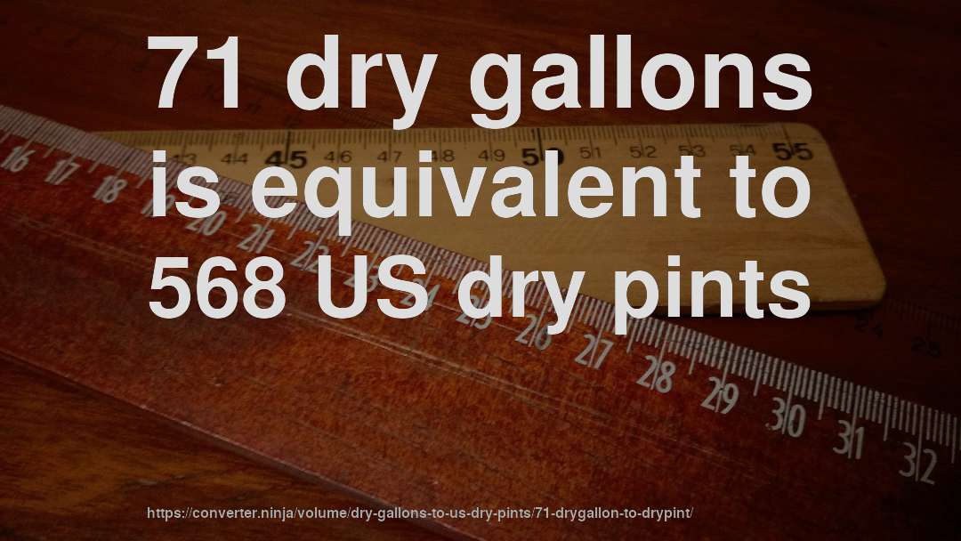 71 dry gallons is equivalent to 568 US dry pints