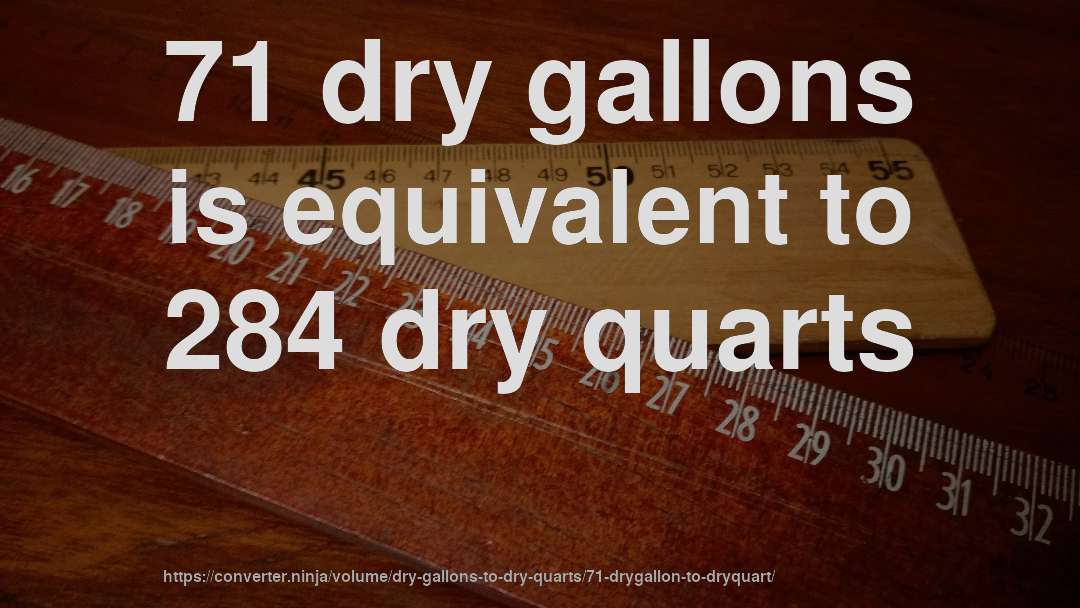 71 dry gallons is equivalent to 284 dry quarts