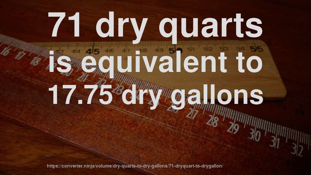 71 dry quarts is equivalent to 17.75 dry gallons