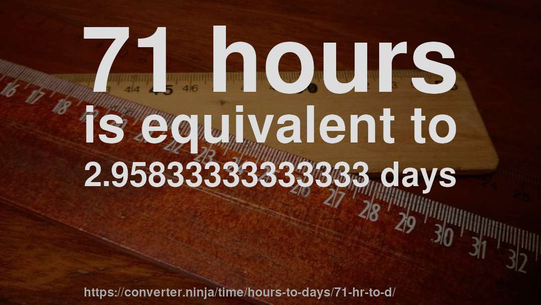 71 hours is equivalent to 2.95833333333333 days