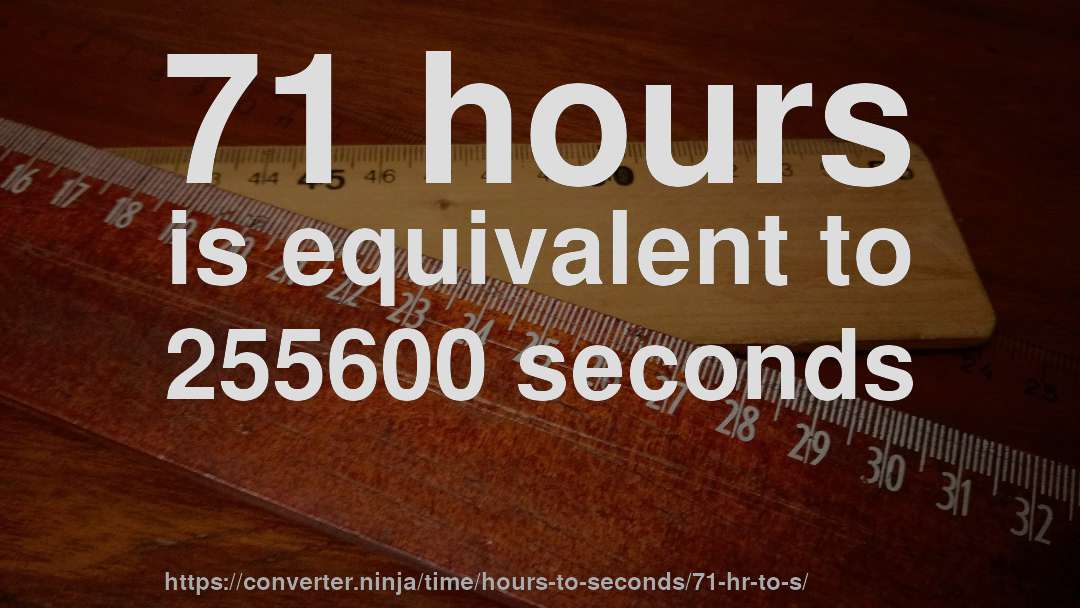 71 hours is equivalent to 255600 seconds