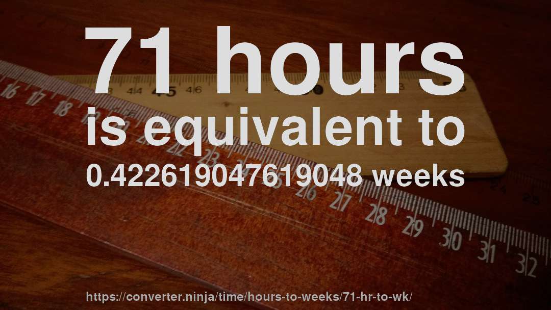 71 hours is equivalent to 0.422619047619048 weeks