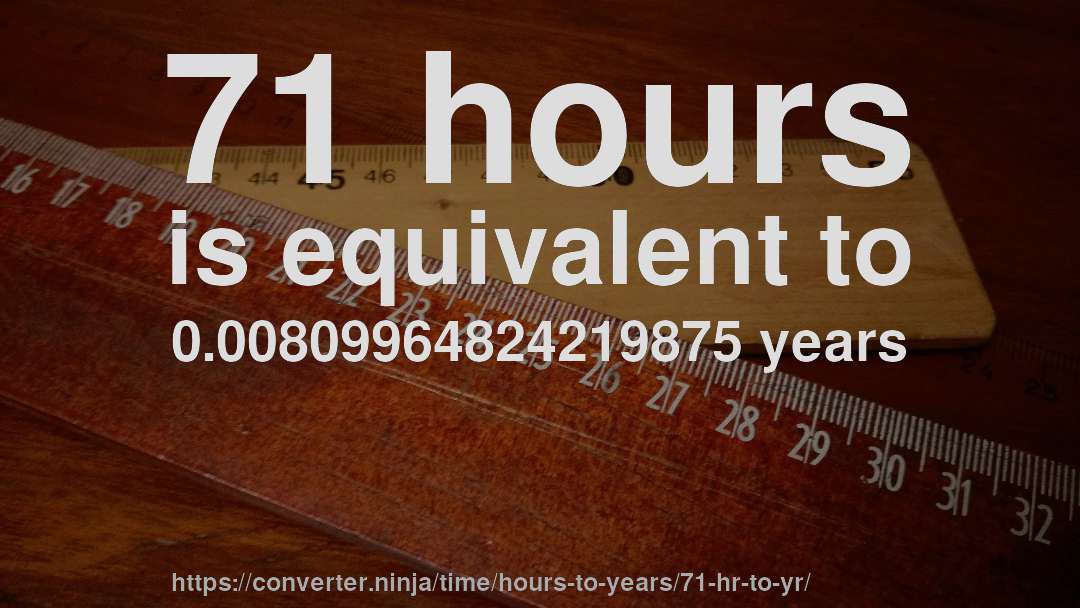 71 hours is equivalent to 0.00809964824219875 years