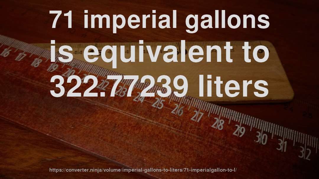 71 imperial gallons is equivalent to 322.77239 liters