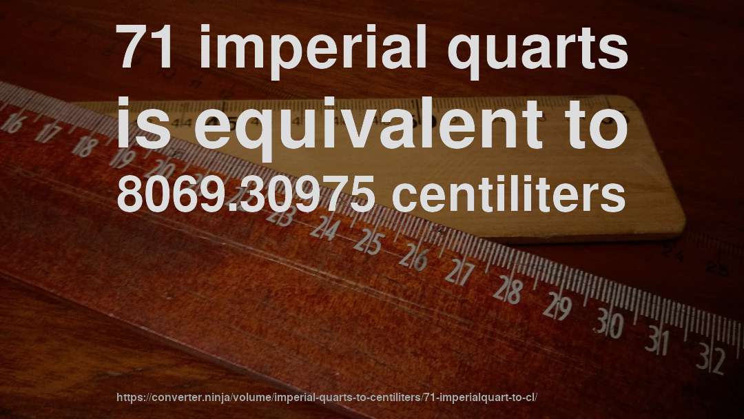 71 imperial quarts is equivalent to 8069.30975 centiliters