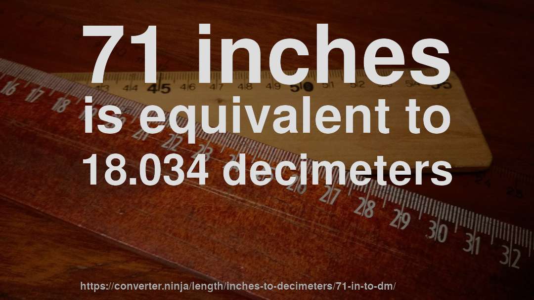 71 inches is equivalent to 18.034 decimeters