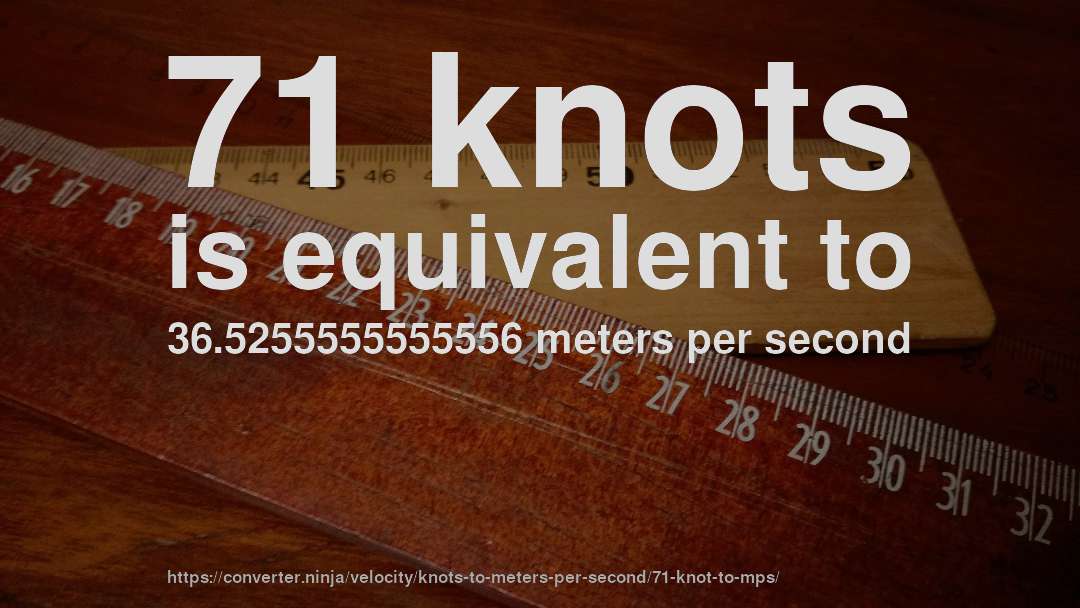 71 knots is equivalent to 36.5255555555556 meters per second