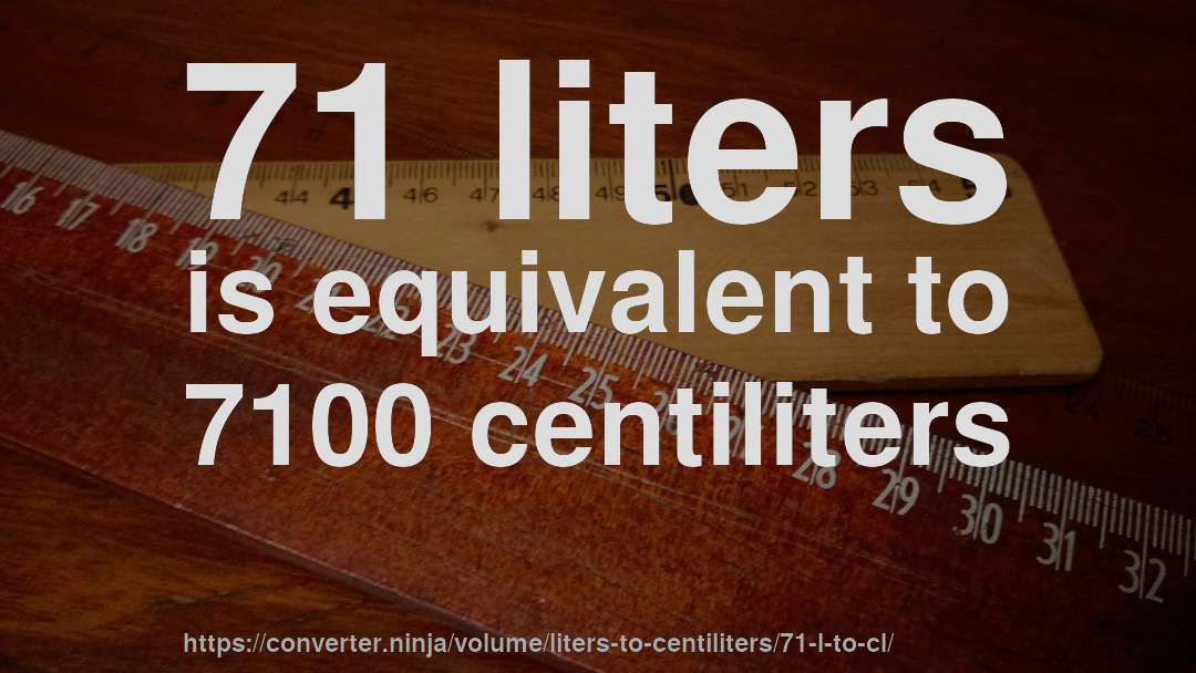 71 liters is equivalent to 7100 centiliters
