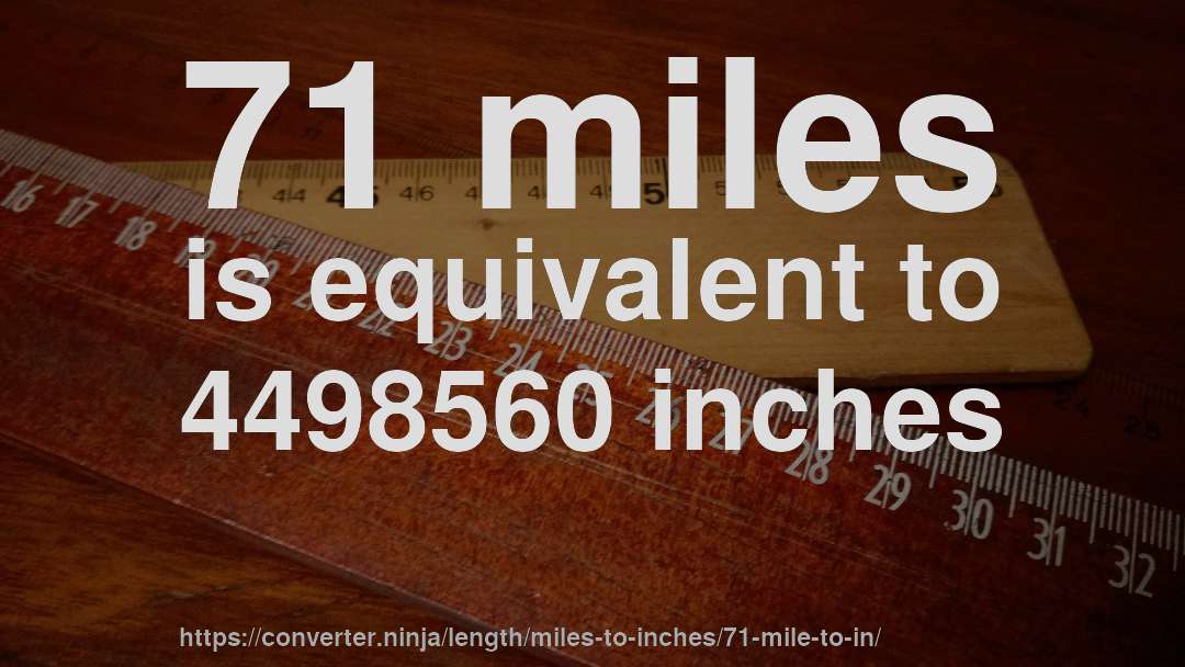 71 miles is equivalent to 4498560 inches