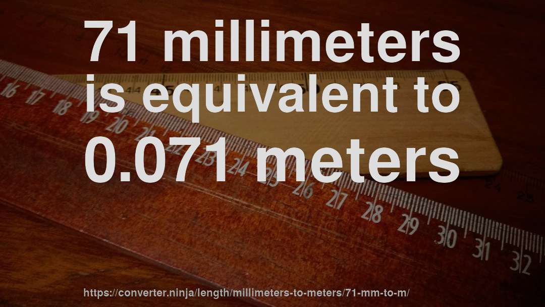 71 millimeters is equivalent to 0.071 meters