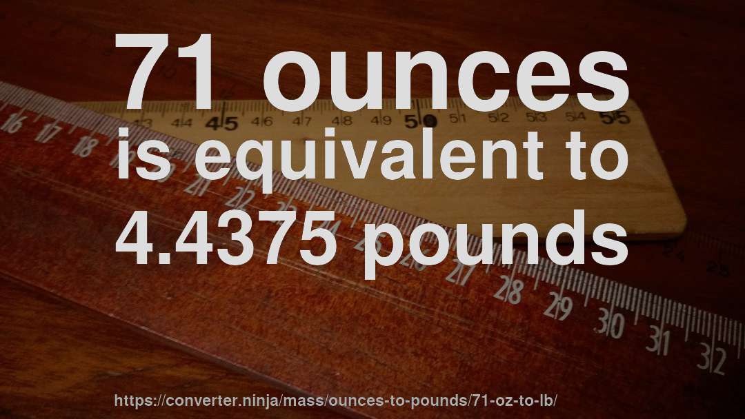 71 ounces is equivalent to 4.4375 pounds