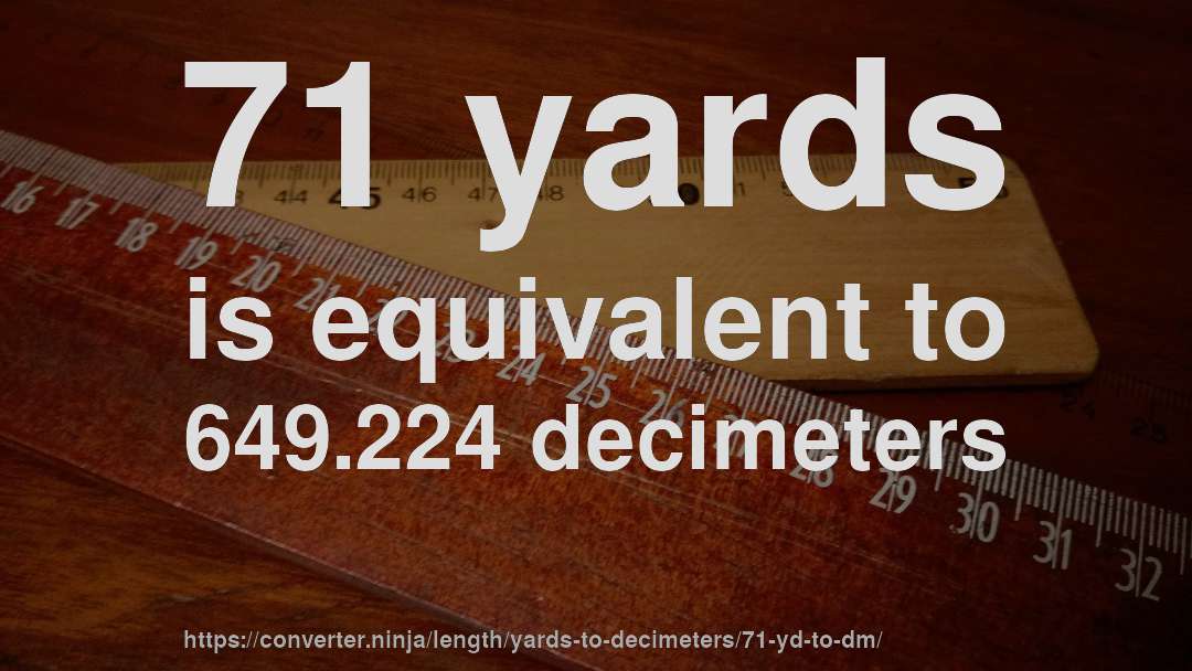 71 yards is equivalent to 649.224 decimeters