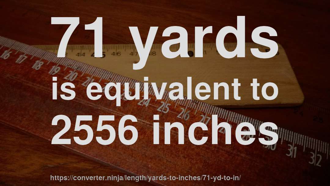 71 yards is equivalent to 2556 inches