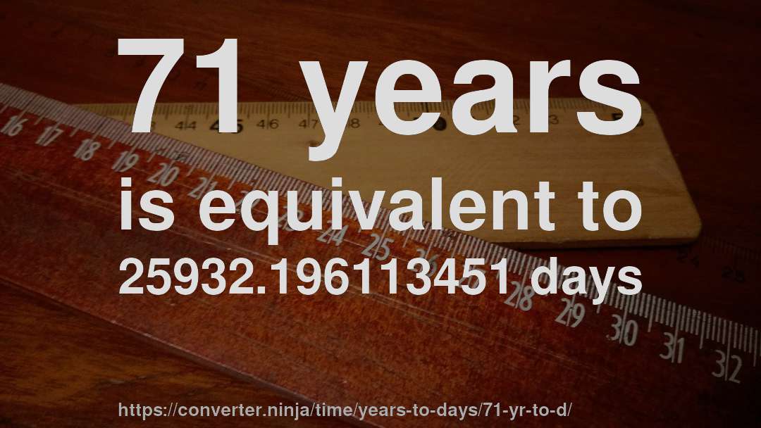 71 years is equivalent to 25932.196113451 days
