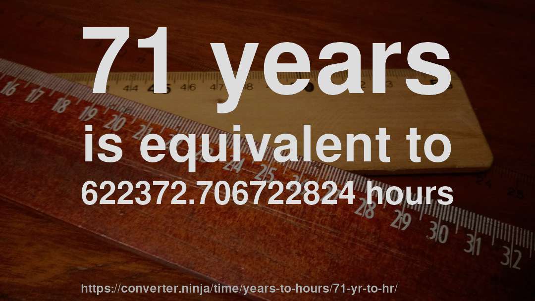 71 years is equivalent to 622372.706722824 hours