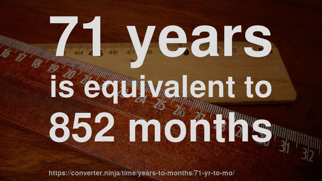 71 years is equivalent to 852 months