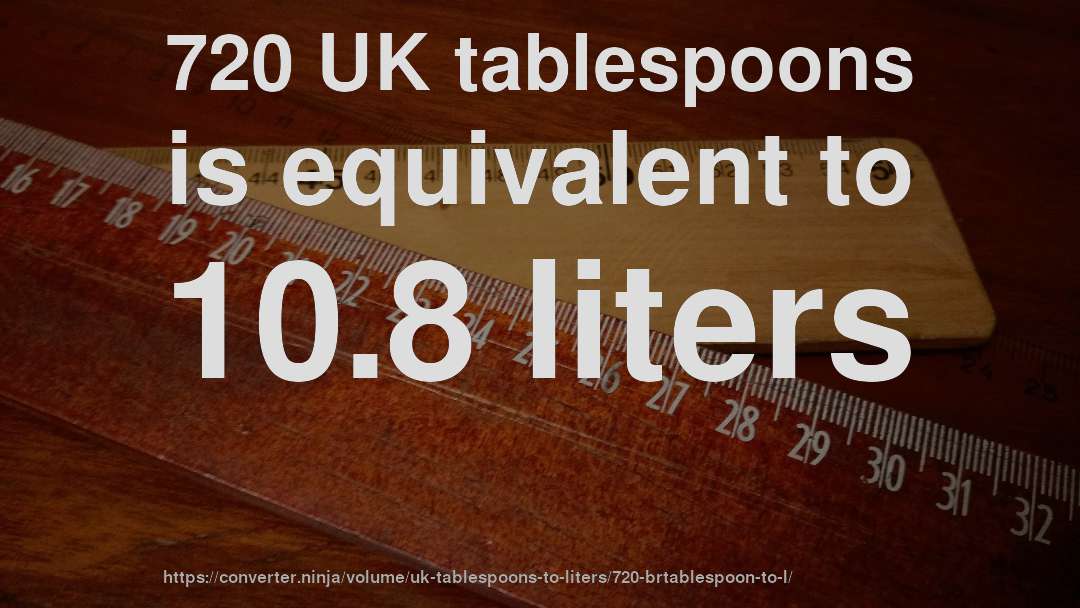 720 UK tablespoons is equivalent to 10.8 liters