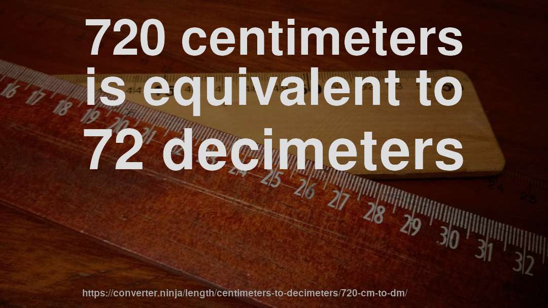 720 centimeters is equivalent to 72 decimeters
