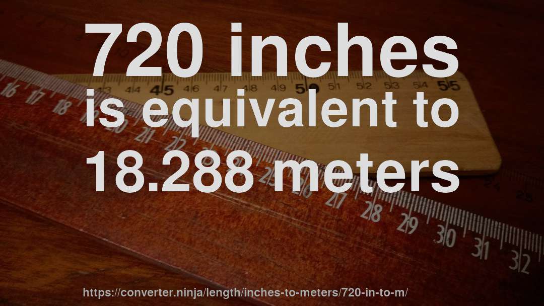 720 inches is equivalent to 18.288 meters
