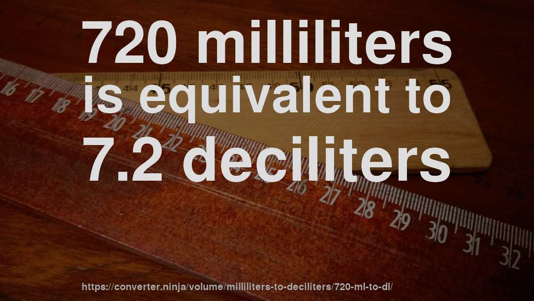 720 milliliters is equivalent to 7.2 deciliters