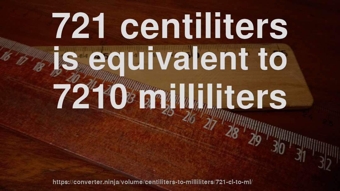 721 centiliters is equivalent to 7210 milliliters