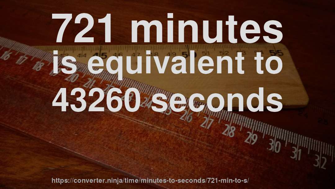 721 minutes is equivalent to 43260 seconds