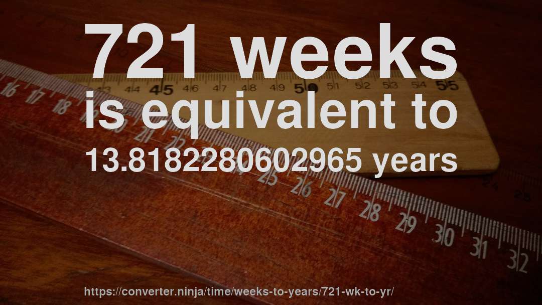 721 weeks is equivalent to 13.8182280602965 years