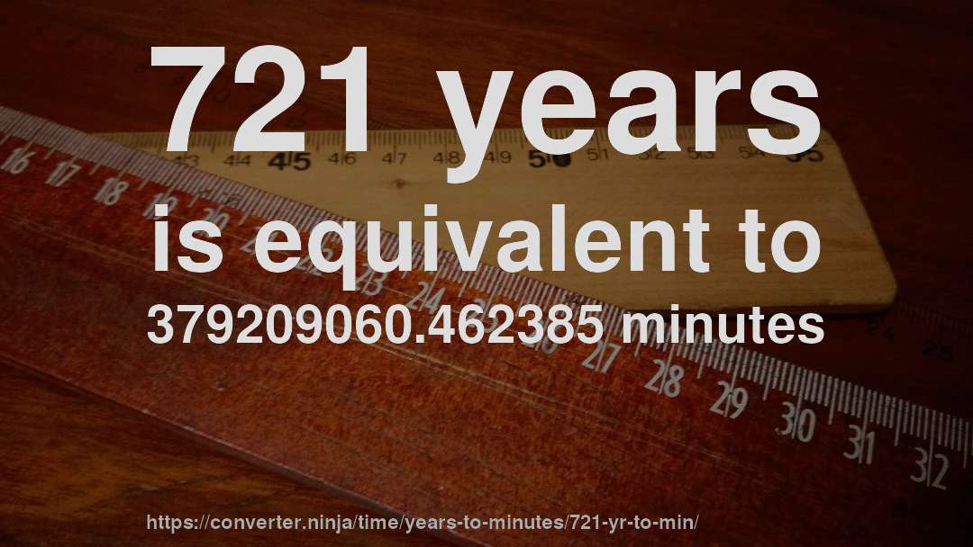 721 years is equivalent to 379209060.462385 minutes