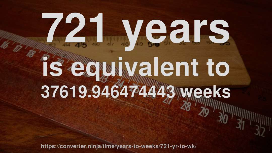 721 years is equivalent to 37619.946474443 weeks