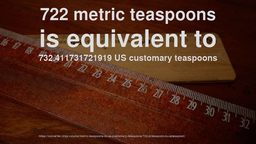 722 metric teaspoons is equivalent to 732.411731721919 US customary teaspoons