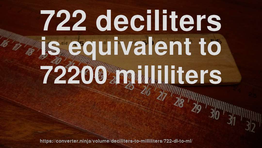 722 deciliters is equivalent to 72200 milliliters