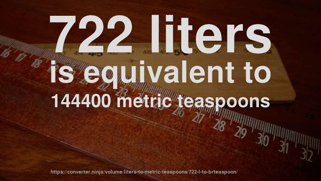 722 liters is equivalent to 144400 metric teaspoons