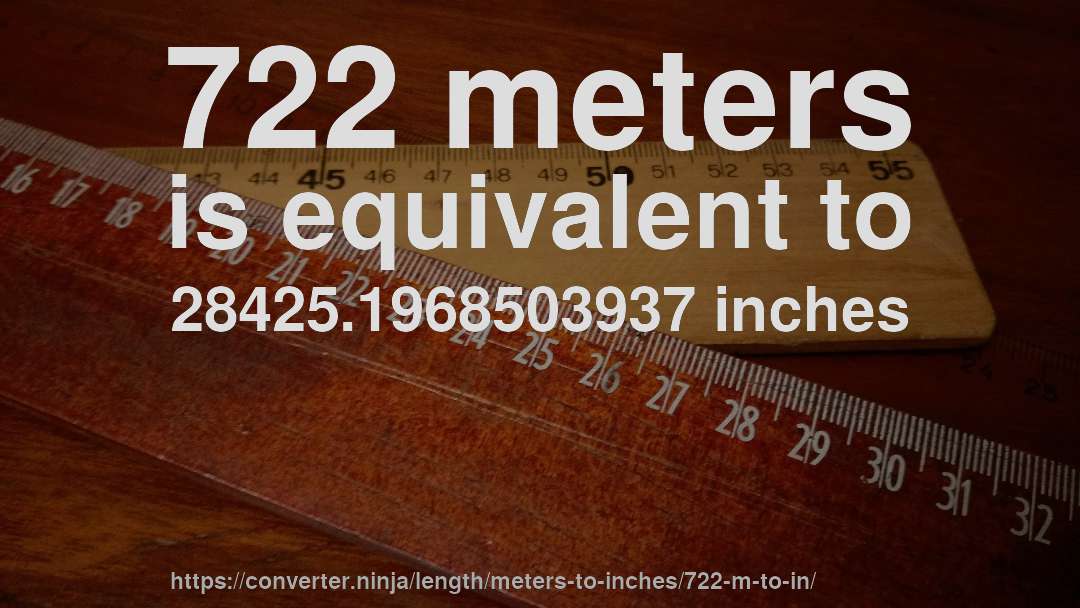 722 meters is equivalent to 28425.1968503937 inches