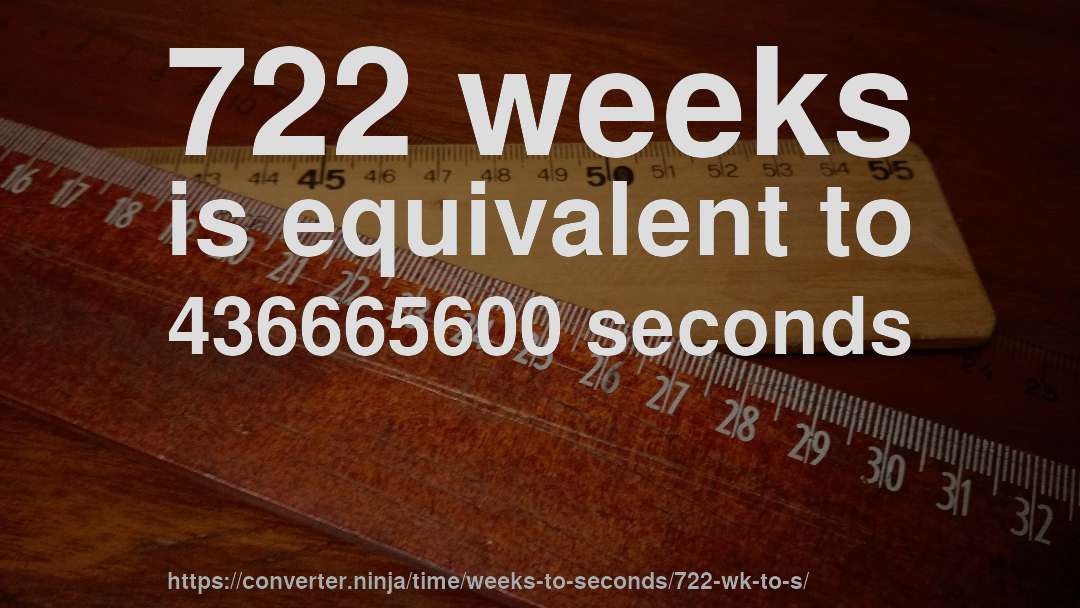 722 weeks is equivalent to 436665600 seconds