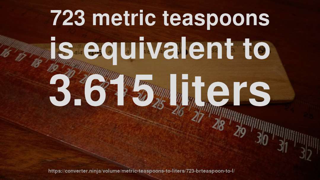 723 metric teaspoons is equivalent to 3.615 liters