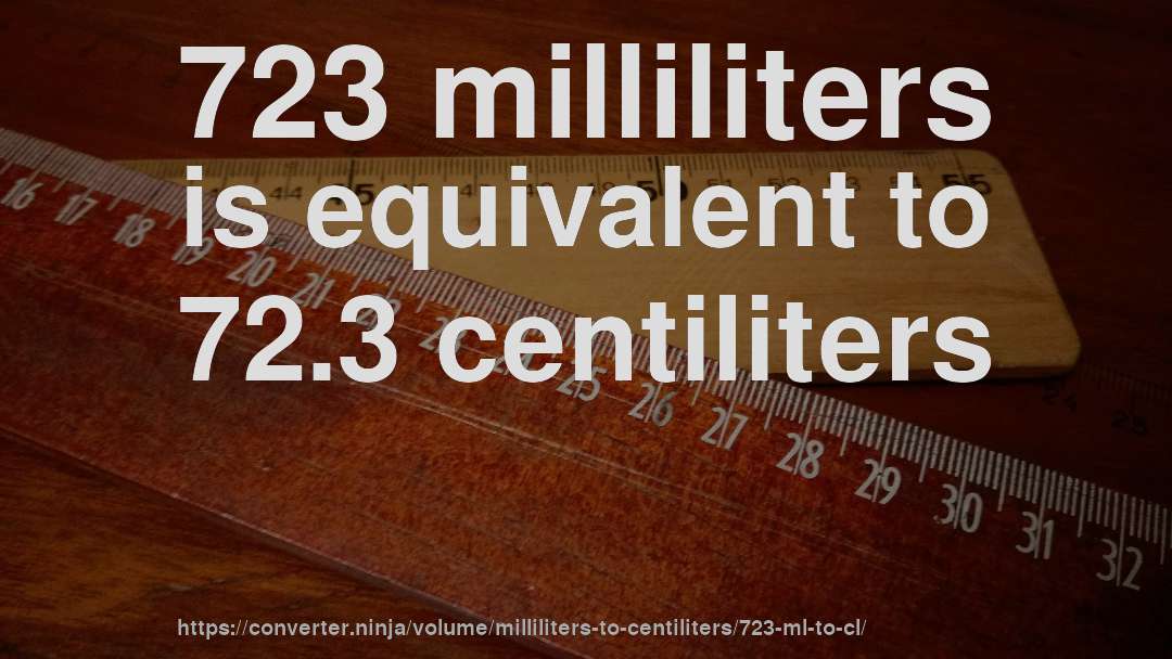 723 milliliters is equivalent to 72.3 centiliters