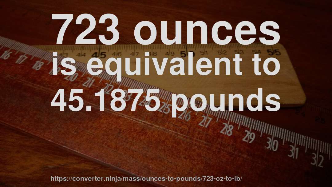 723 ounces is equivalent to 45.1875 pounds