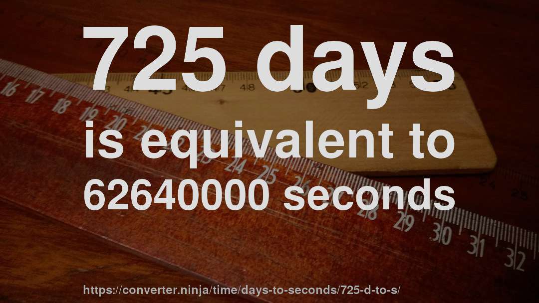 725 days is equivalent to 62640000 seconds