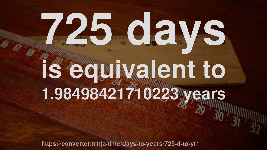 725 days is equivalent to 1.98498421710223 years
