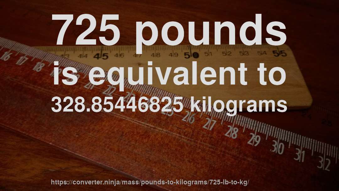 725 pounds is equivalent to 328.85446825 kilograms