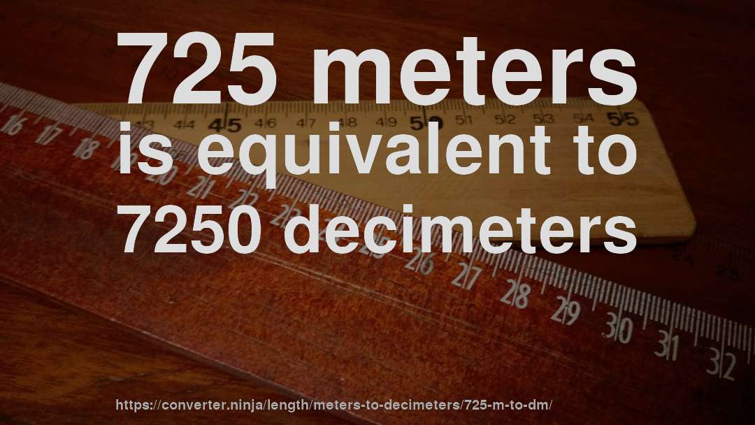 725 meters is equivalent to 7250 decimeters