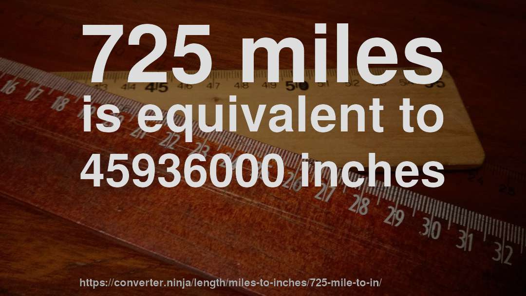 725 miles is equivalent to 45936000 inches