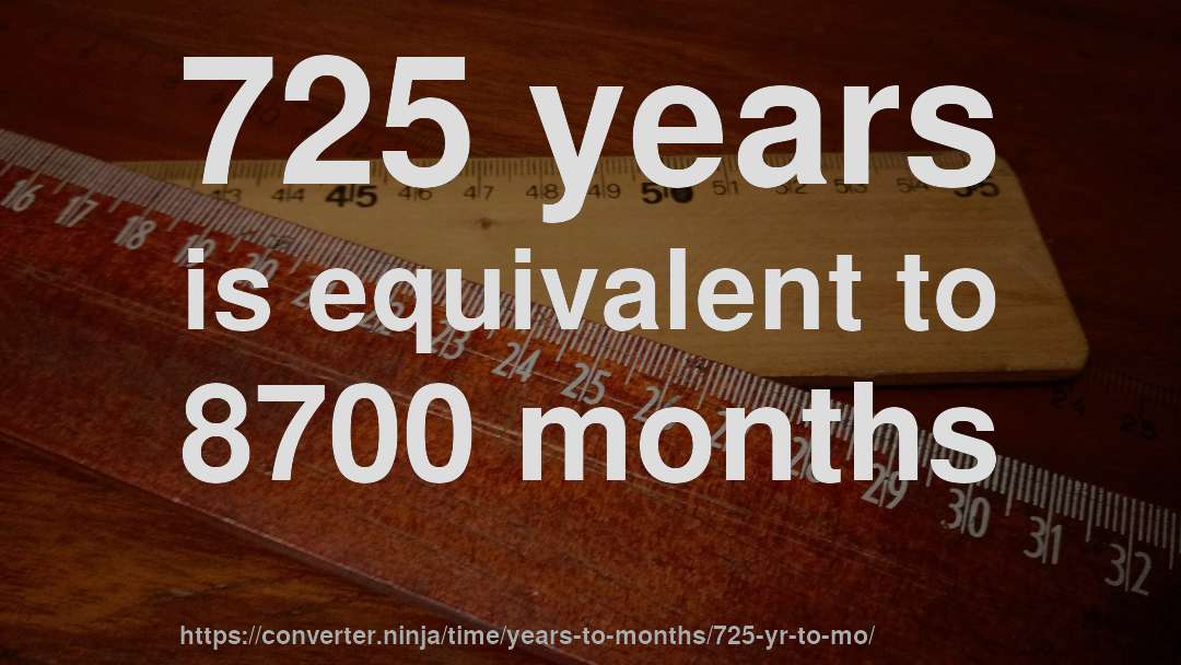 725 years is equivalent to 8700 months