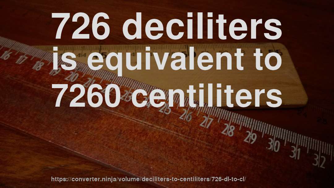726 deciliters is equivalent to 7260 centiliters