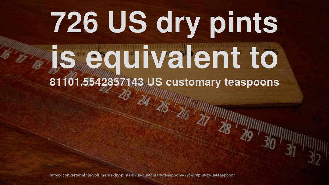 726 US dry pints is equivalent to 81101.5542857143 US customary teaspoons